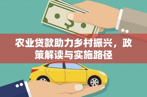 泸溪农业贷款助力乡村振兴，政策解读与实施路径