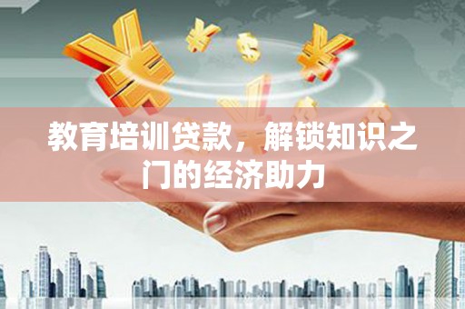 泸溪教育培训贷款，解锁知识之门的经济助力
