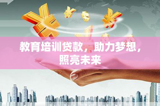 泸溪教育培训贷款，助力梦想，照亮未来