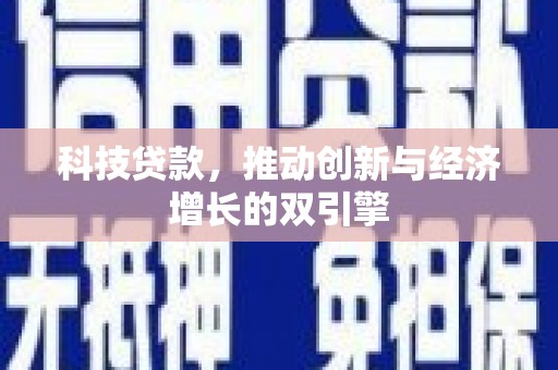 泸溪科技贷款，推动创新与经济增长的双引擎