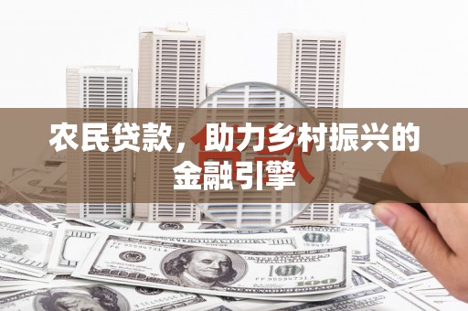泸溪农民贷款，助力乡村振兴的金融引擎