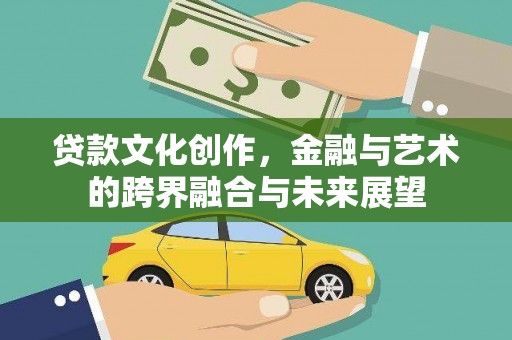 泸溪贷款文化创作，金融与艺术的跨界融合与未来展望