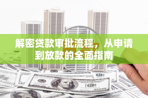 泸溪解密贷款审批流程，从申请到放款的全面指南