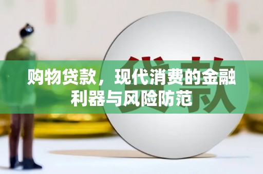 泸溪购物贷款，现代消费的金融利器与风险防范