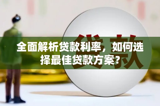 泸溪全面解析贷款利率，如何选择最佳贷款方案？