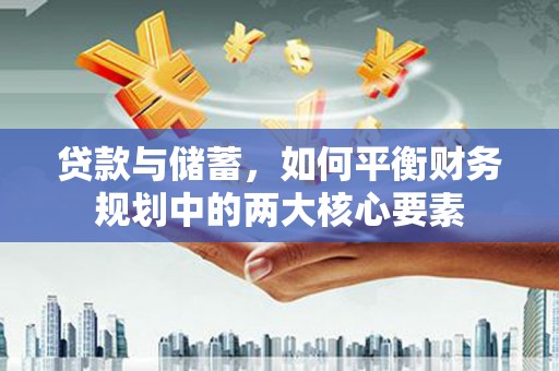 泸溪贷款与储蓄，如何平衡财务规划中的两大核心要素