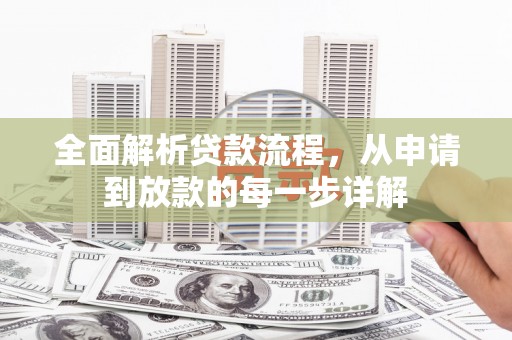 泸溪全面解析贷款流程，从申请到放款的每一步详解