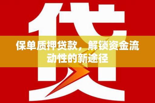 泸溪保单质押贷款，解锁资金流动性的新途径