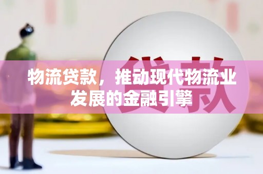 泸溪物流贷款，推动现代物流业发展的金融引擎