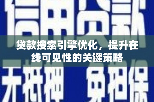 泸溪贷款搜索引擎优化，提升在线可见性的关键策略