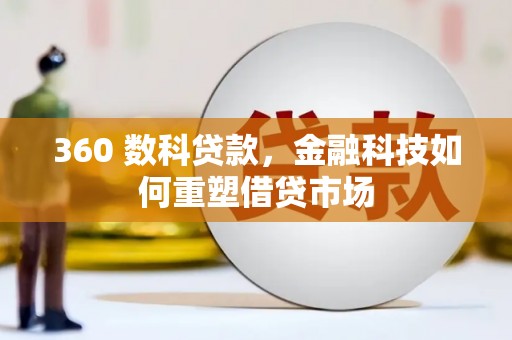 泸溪360 数科贷款，金融科技如何重塑借贷市场