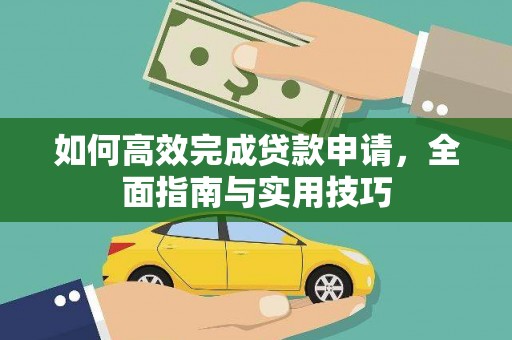 泸溪如何高效完成贷款申请，全面指南与实用技巧