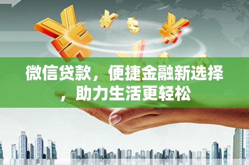 泸溪微信贷款，便捷金融新选择，助力生活更轻松