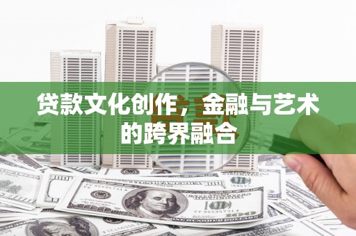 泸溪贷款文化创作，金融与艺术的跨界融合