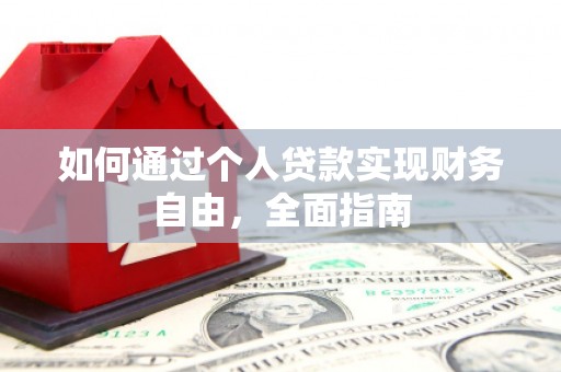 泸溪如何通过个人贷款实现财务自由，全面指南