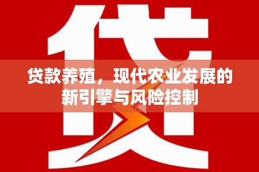 泸溪贷款养殖，现代农业发展的新引擎与风险控制