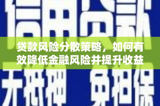 泸溪贷款风险分散策略，如何有效降低金融风险并提升收益