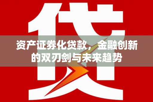 泸溪资产证券化贷款，金融创新的双刃剑与未来趋势