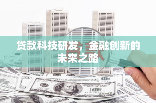 泸溪贷款科技研发，金融创新的未来之路