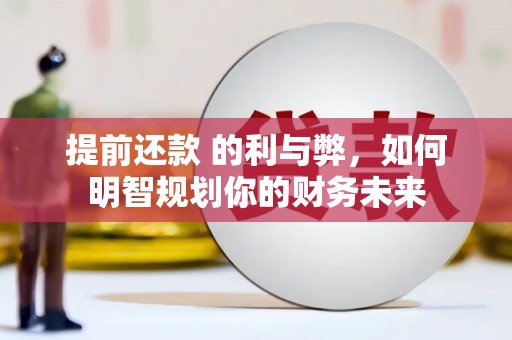 泸溪提前还款 的利与弊，如何明智规划你的财务未来