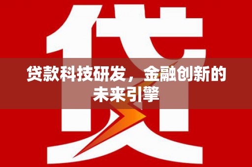 泸溪贷款科技研发，金融创新的未来引擎