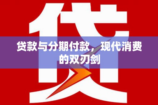 泸溪贷款与分期付款，现代消费的双刃剑