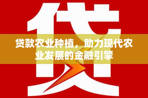 泸溪贷款农业种植，助力现代农业发展的金融引擎