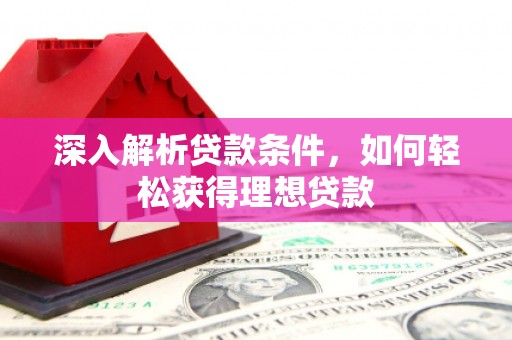 泸溪深入解析贷款条件，如何轻松获得理想贷款