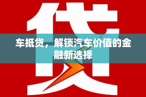 泸溪车抵贷，解锁汽车价值的金融新选择
