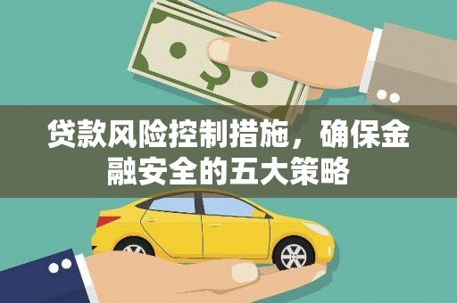 泸溪贷款风险控制措施，确保金融安全的五大策略