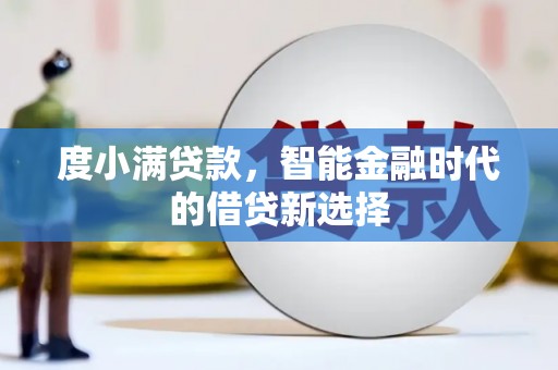 泸溪度小满贷款，智能金融时代的借贷新选择