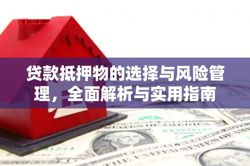 泸溪贷款抵押物的选择与风险管理，全面解析与实用指南