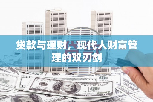 泸溪贷款与理财，现代人财富管理的双刃剑