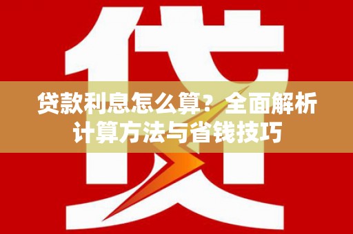 泸溪贷款利息怎么算？全面解析计算方法与省钱技巧