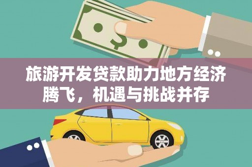 泸溪旅游开发贷款助力地方经济腾飞，机遇与挑战并存