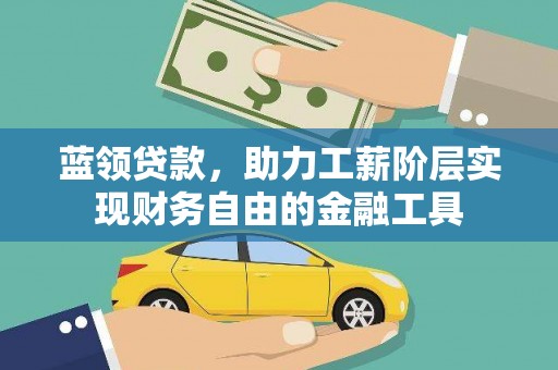 泸溪蓝领贷款，助力工薪阶层实现财务自由的金融工具