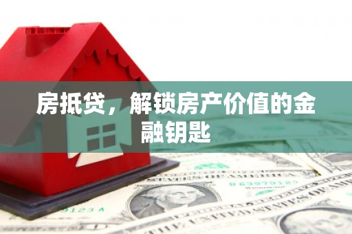 泸溪房抵贷，解锁房产价值的金融钥匙