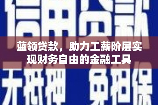 泸溪蓝领贷款，助力工薪阶层实现财务自由的金融工具
