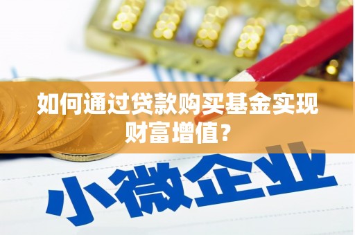 泸溪如何通过贷款购买基金实现财富增值？