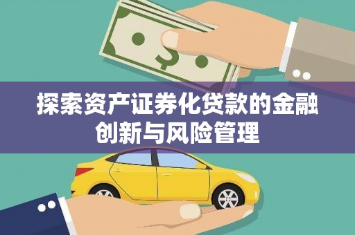 泸溪探索资产证券化贷款的金融创新与风险管理