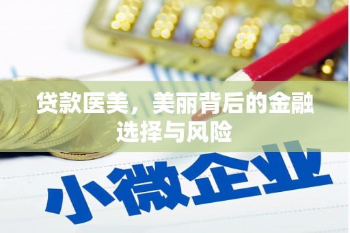 泸溪贷款医美，美丽背后的金融选择与风险
