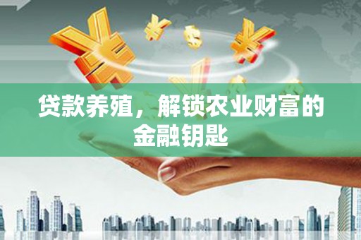 泸溪贷款养殖，解锁农业财富的金融钥匙