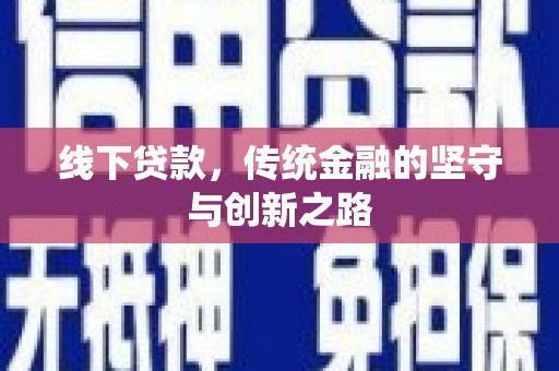 泸溪线下贷款，传统金融的坚守与创新之路