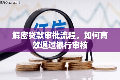 泸溪解密贷款审批流程，如何高效通过银行审核