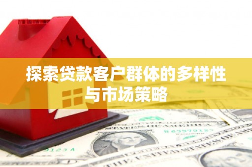 泸溪探索贷款客户群体的多样性与市场策略