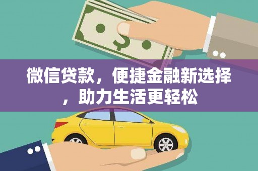 泸溪微信贷款，便捷金融新选择，助力生活更轻松