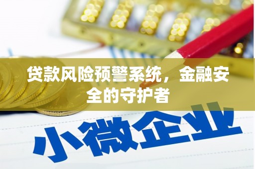 泸溪贷款风险预警系统，金融安全的守护者