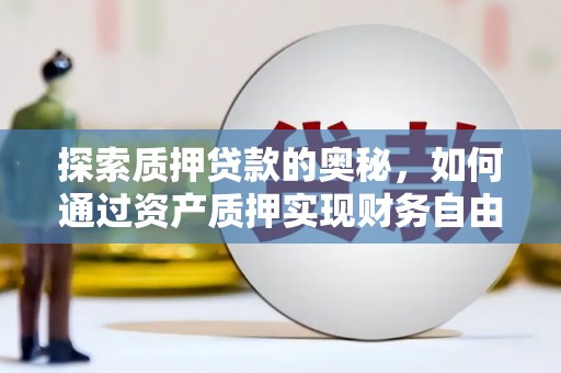 泸溪探索质押贷款的奥秘，如何通过资产质押实现财务自由