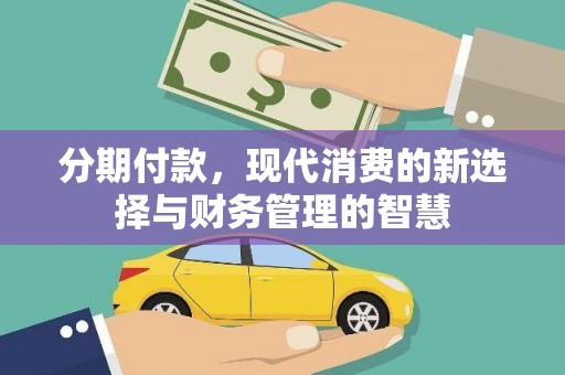 泸溪分期付款，现代消费的新选择与财务管理的智慧