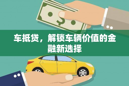 泸溪车抵贷，解锁车辆价值的金融新选择